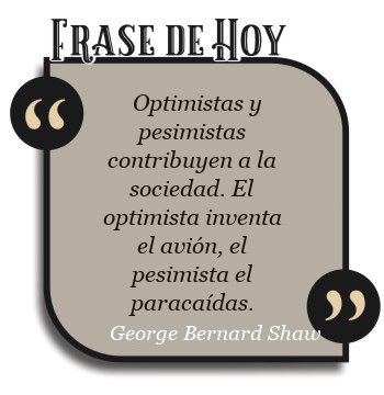 Optimistas y pesimistas contribuyen a la sociedad. El optimista inventa el avión, el pesimista el paracaídas.